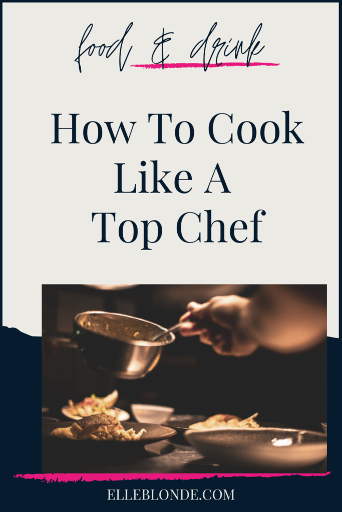 Cooking Like A Top Chef Tips | Food & Drink | Elle Blonde Luxury Lifestyle Destination Blog